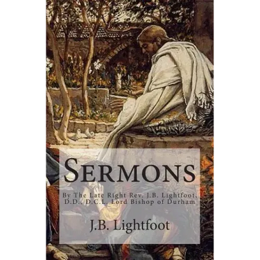 Sermons: By The Late Right Rev. J.B. Lightfoot, D.D., D.C.L. Lord Bishop of Durham