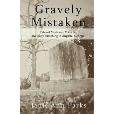 Gravely Mistaken: Tales of Medicine, Mishaps and Body Snatching in Augusta, Georgia