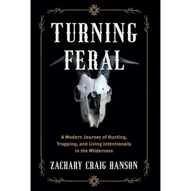 Turning Feral: A Modern Journey of Hunting, Trapping, and Living Intentionally in the Wilderness