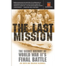 The Last Mission: The Secret History of World War II's Final Battle