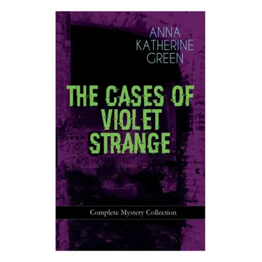 THE CASES OF VIOLET STRANGE - Complete Mystery Collection: Whodunit Classics: The Golden Slipper, The Second Bullet, An Intangible Clue, The Grotto Sp