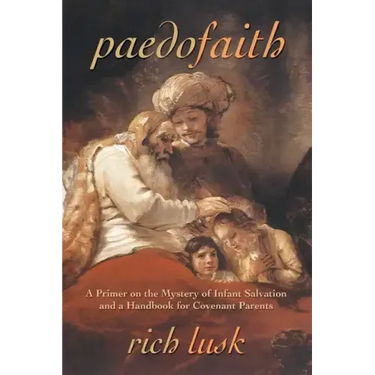Paedofaith: A Primer on the Mystery of Infant Salvation and a Handbook for Covenant Parents
