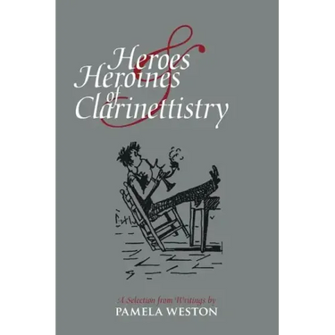 Heroes & Heroines of Clarinettistry: A Selection from Writings by Pamela Weston