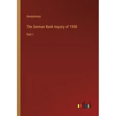 The German Bank Inquiry of 1908: Part 1