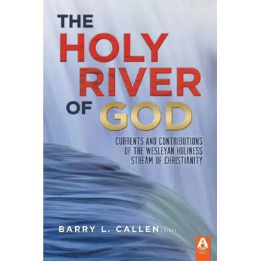 The Holy River of God: Currents and Contributions of the Wesleyan Holiness Stream of Christianity