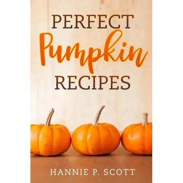 Perfect Pumpkin Recipes: A Charming Holiday Pumpkin Cookbook