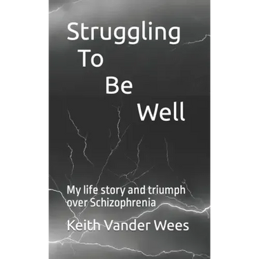 Struggling To Be Well: My life story and triumph over Schizophrenia