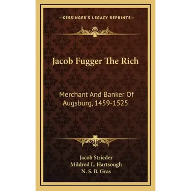Jacob Fugger the Rich: Merchant and Banker of Augsburg, 1459-1525