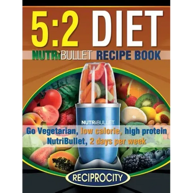 The 5: 2 Diet NutriBullet Recipe Book: 200 Low Calorie High Protein 5:2 Diet Smoothie Recipes
