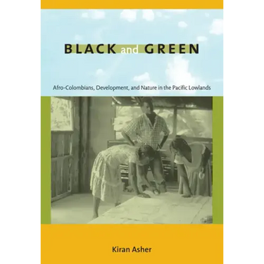 Black and Green: Afro-Colombians, Development, and Nature in the Pacific Lowlands