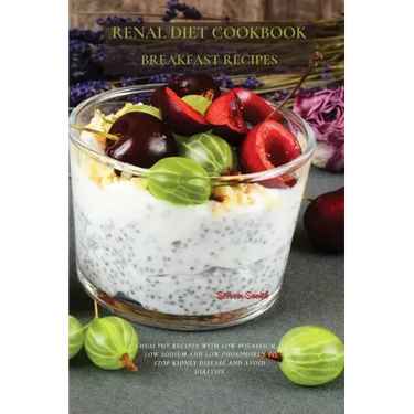 Renal Diet Cookbook Breakfast Recipes: Healthy Recipes with Low Potassium, Low Sodium and Low Phosphorus to Stop Kidney Disease and Avoid Dialysis