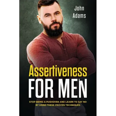 Assertiveness for Men: Stop Being a Pushover and Learn to Say No by Using These Proven Techniques