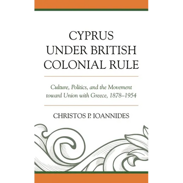 Cyprus under British Colonial Rule: Culture, Politics, and the Movement toward Union with Greece, 1878-1954