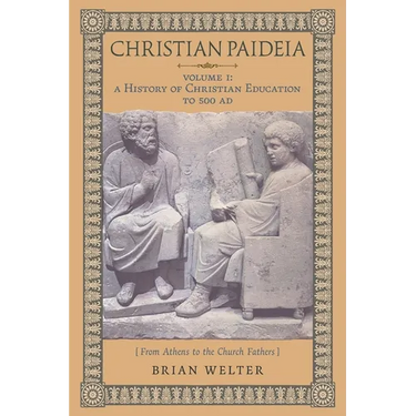 Christian Paideia (Vol. I): A History of Christian Education to 500 AD (From Athens to the Church Fathers)