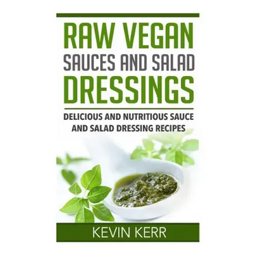 Raw Vegan Sauces and Salad Dressings: Delicious and Nutritious Sauce and Salad Dressing Recipes.