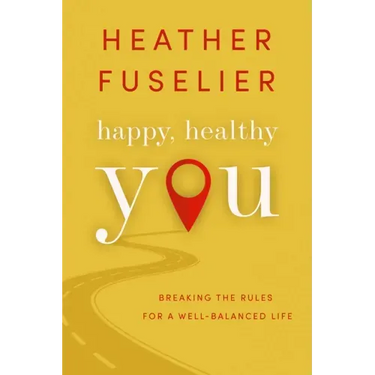 Happy, Healthy You: Breaking the Rules for a Well-Balanced Life
