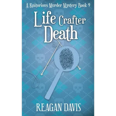 Life Crafter Death: A Knitorious Murder Mystery Book 9