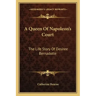 A Queen Of Napoleon's Court: The Life Story Of Desiree Bernadotte