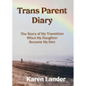 Trans Parent Diary: The Story of My Transition When My Daughter Became My Son