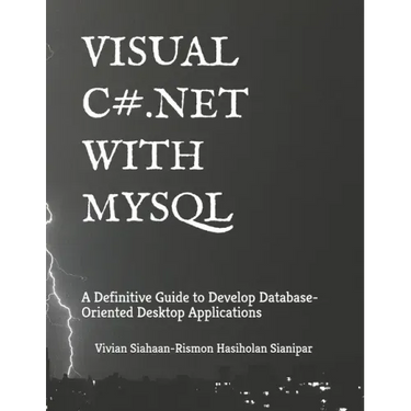 Visual C# .Net with MySQL: A Definitive Guide to Develop Database-Oriented Desktop Applications
