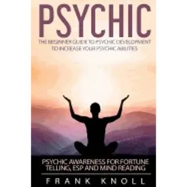 Psychic: The Beginner Guide to Psychic development to increase you psychic abilities.: Psychic awareness for fortune telling, ESP and Mind reading