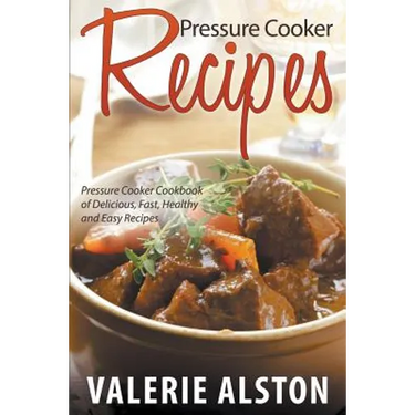 Pressure Cooker Recipes: Pressure Cooker Cookbook of Delicious, Fast, Healthy and Easy Recipes