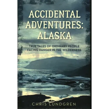 Accidental Adventures: Alaska: True Tales of Ordinary People Facing Danger in the Wilderness