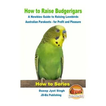 How to Raise Budgerigars - A Newbie's Guide to Raising Lovebirds - Australian Parakeets - for Profit and Pleasure