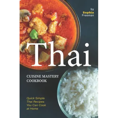 Thai Cuisine Mastery Cookbook: Quick Simple Thai Recipes You Can Cook at Home