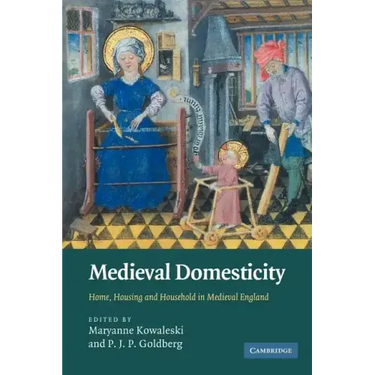 Medieval Domesticity: Home, Housing and Household in Medieval England
