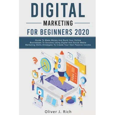 Digital Marketing for Beginners 2020: Guide To Make Money And Build Your Online Businesses To Success Using Digital Marketing Skills, Platforms And To