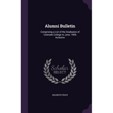 Alumni Bulletin: Comprising a List of the Graduates of Colorado College to June, 1909, Inclusive