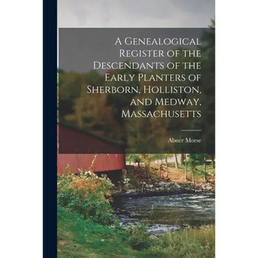 A Genealogical Register of the Descendants of the Early Planters of Sherborn, Holliston, and Medway, Massachusetts
