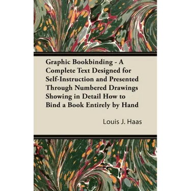 Graphic Bookbinding - A Complete Text Designed for Self-Instruction and Presented Through Numbered Drawings Showing in Detail How to Bind a Book Entir