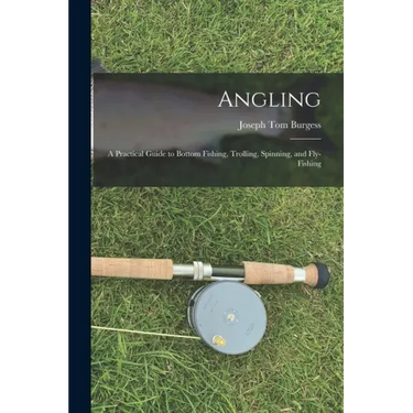 Angling: a Practical Guide to Bottom Fishing, Trolling, Spinning, and Fly-fishing