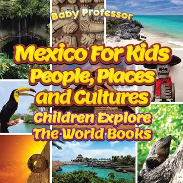 Mexico For Kids: People, Places and Cultures - Children Explore The World Books
