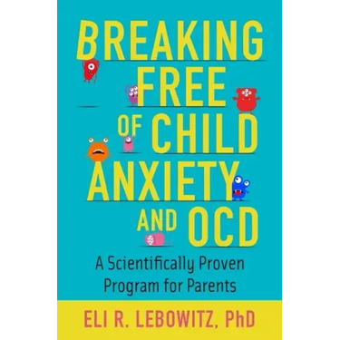 Breaking Free of Child Anxiety and OCD: A Scientifically Proven Program for Parents