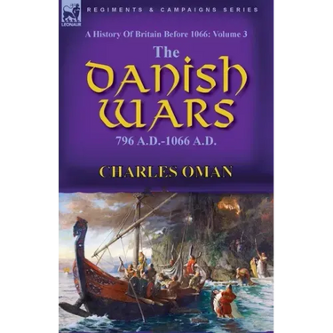 A History of Britain Before 1066: Volume 3-The Danish Wars, 796 A.D.-1066 A.D.