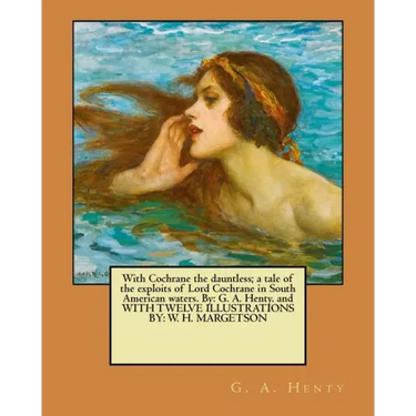 With Cochrane the dauntless; a tale of the exploits of Lord Cochrane in South American waters. By: G. A. Henty. and WITH TWELVE ILLUSTRATIONS BY: W. H