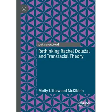Rethinking Rachel Dolezal and Transracial Theory
