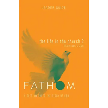 Fathom Bible Studies: The Life in the Church 2 Leader Guide (Hebrews-Jude)