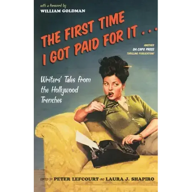 The First Time I Got Paid for It...: Writers' Tales from the Hollywood Trenches