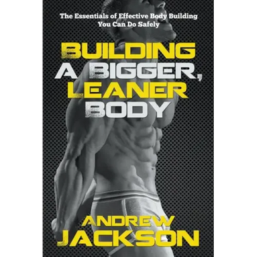 Building a Bigger, Leaner Body: The Essentials of Effective Body Building You Can Do Safely