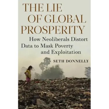 The Lie of Global Prosperity: How Neoliberals Distort Data to Mask Poverty and Exploitation