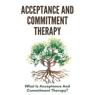 Acceptance And Commitment Therapy: What Is Acceptance And Commitment Therapy?: Acceptance And Commitment Therapy Techniques