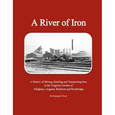 A River of Iron: A History of Mining, Smelting and Transporting Iron in the Virginia Counties of Alleghany, Augusta, Botetourt and Rockbridge