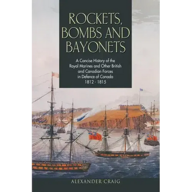 Rockets, Bombs and Bayonets: A Concise History of the Royal Marines and Other British and Canadian Forces in Defence of Canada 1812-1815