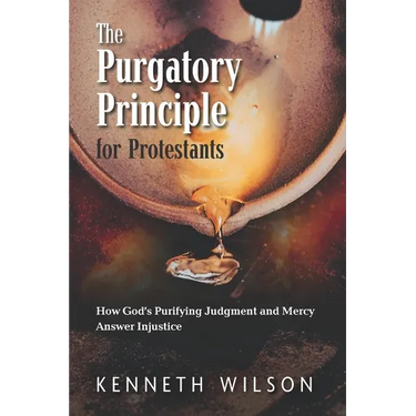 The Purgatory Principle for Protestants: How God's Purifying Judgment and Mercy Answer Injustice
