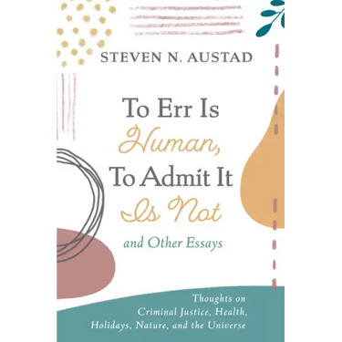 To Err Is Human, to Admit It Is Not and Other Essays: Thoughts on Criminal Justice, Health, Holidays, Nature, and the Universe