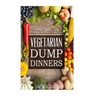 Vegetarian: Vegetarian Dump Dinners- Gluten Free Plant Based Eating On A Budget (Crockpot, Quick Meals, Slowcooker, Cast Iron)